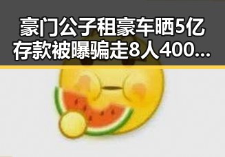 豪门公子租豪车晒5亿存款被曝骗走8人400万元，油价今晚24时下调少花20元引发反差吃瓜