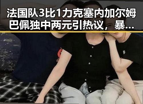 法国队3比1力克塞内加尔姆巴佩独中两元引热议，暴雨大暴雨区域将转移梅雨接力来袭引关注